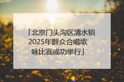 北京门头沟区清水镇2025年群众合唱歌咏比赛成功举行